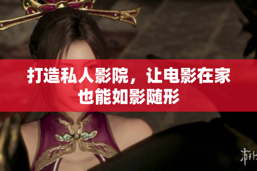 打造私人影院，让电影在家也能如影随形