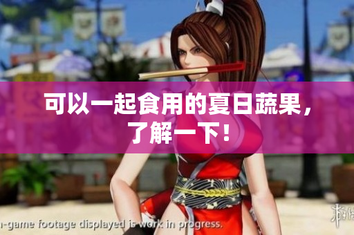 可以一起食用的夏日蔬果，了解一下！