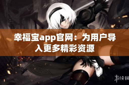 幸福宝app官网：为用户导入更多精彩资源