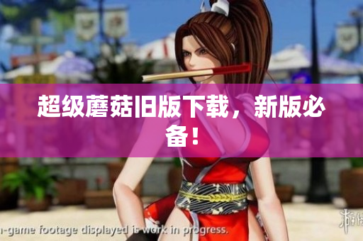 超级蘑菇旧版下载，新版必备！
