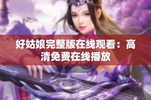 好姑娘完整版在线观看：高清免费在线播放