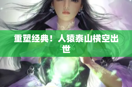 重塑经典！人猿泰山横空出世