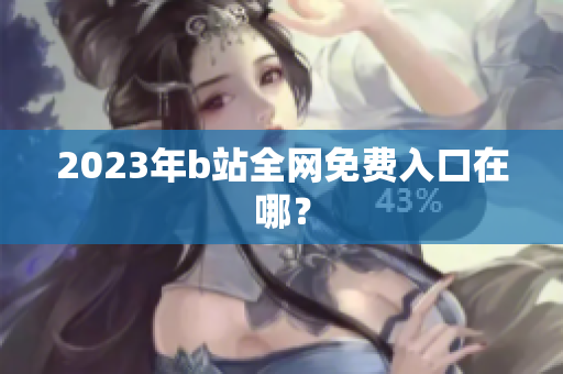 2023年b站全网免费入口在哪？