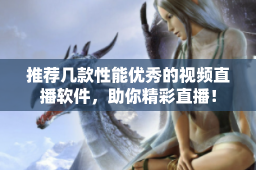 推荐几款性能优秀的视频直播软件，助你精彩直播！