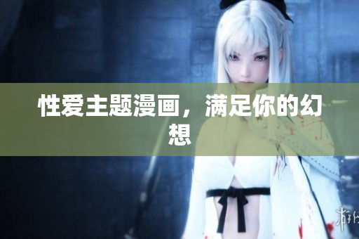 性爱主题漫画，满足你的幻想