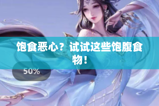 饱食恶心？试试这些饱腹食物！