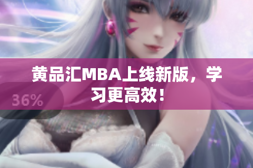 黄品汇MBA上线新版，学习更高效！