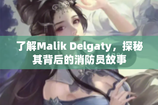 了解Malik Delgaty，探秘其背后的消防员故事