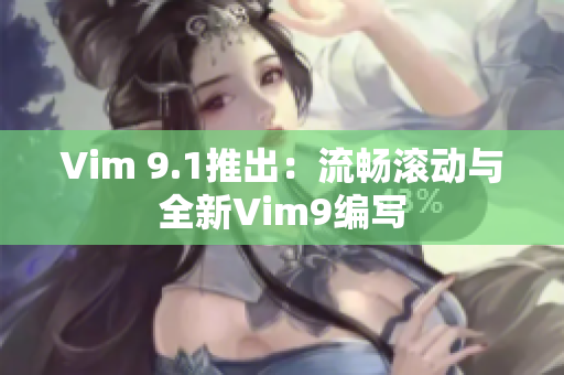 Vim 9.1推出：流畅滚动与全新Vim9编写