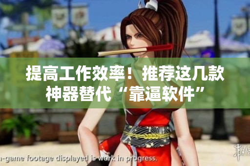 提高工作效率！推荐这几款神器替代“靠逼软件”