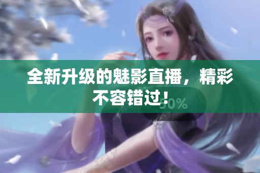 全新升级的魅影直播，精彩不容错过！