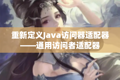 重新定义Java访问器适配器——通用访问者适配器