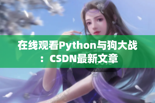 在线观看Python与狗大战：CSDN最新文章
