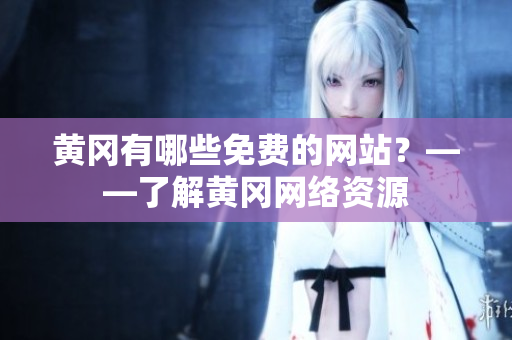 黄冈有哪些免费的网站？——了解黄冈网络资源