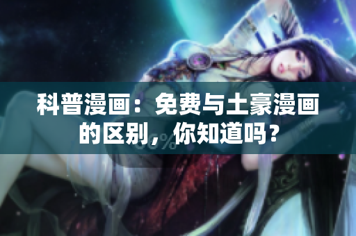 科普漫画：免费与土豪漫画的区别，你知道吗？