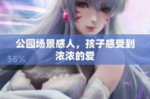 公园场景感人，孩子感受到浓浓的爱