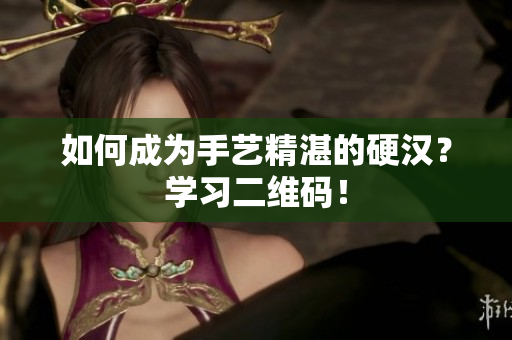 如何成为手艺精湛的硬汉？学习二维码！