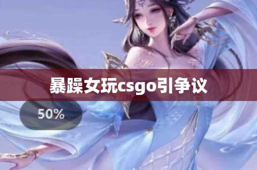 暴躁女玩csgo引争议