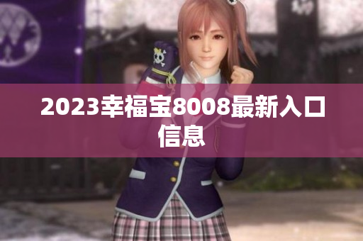 2023幸福宝8008最新入口信息