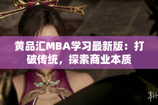 黄品汇MBA学习最新版：打破传统，探索商业本质