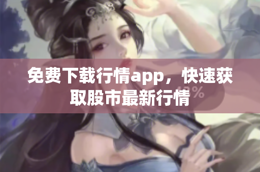 免费下载行情app，快速获取股市最新行情