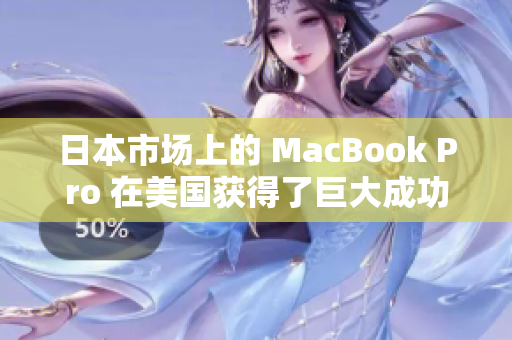 日本市场上的 MacBook Pro 在美国获得了巨大成功