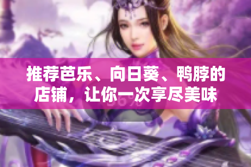 推荐芭乐、向日葵、鸭脖的店铺，让你一次享尽美味