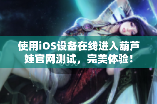 使用iOS设备在线进入葫芦娃官网测试，完美体验！