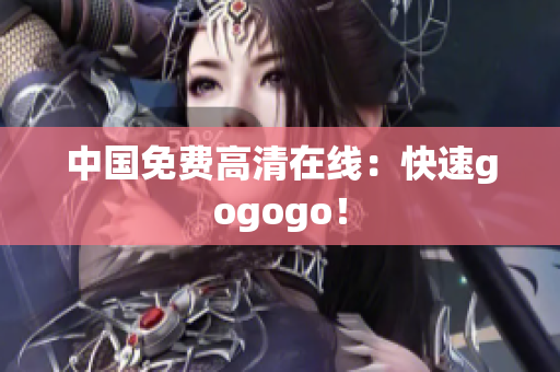 中国免费高清在线：快速gogogo！