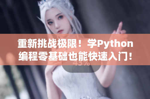 重新挑战极限！学Python编程零基础也能快速入门！