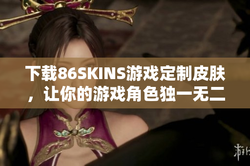 下载86SKINS游戏定制皮肤，让你的游戏角色独一无二