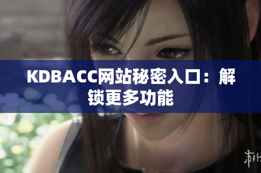 KDBACC网站秘密入口：解锁更多功能