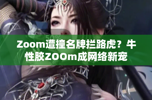 Zoom遭撞名牌拦路虎？牛性胶ZOOm成网络新宠