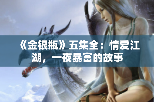 《金银瓶》五集全：情爱江湖，一夜暴富的故事
