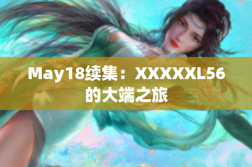May18续集：XXXXXL56的大端之旅