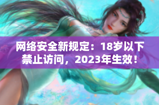 网络安全新规定：18岁以下禁止访问，2023年生效！