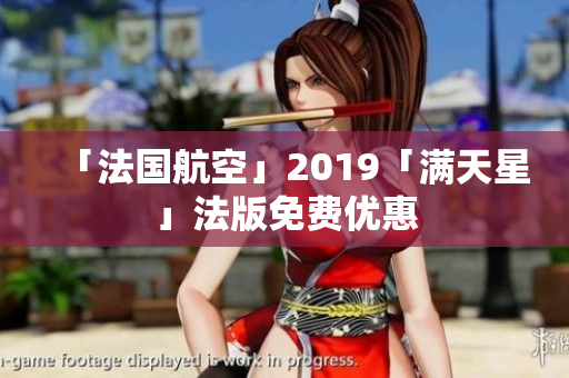「法国航空」2019「满天星」法版免费优惠