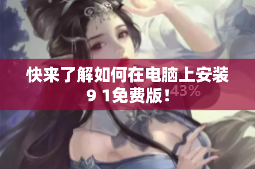 快来了解如何在电脑上安装9 1免费版！