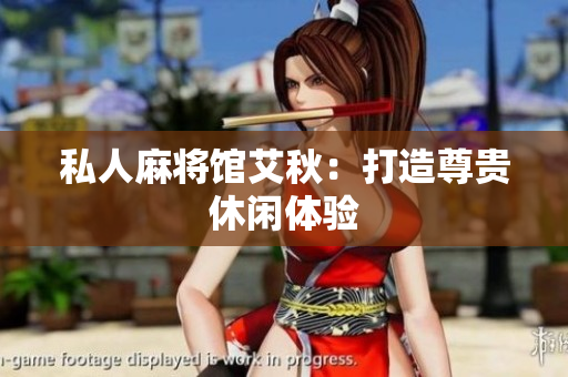 私人麻将馆艾秋：打造尊贵休闲体验