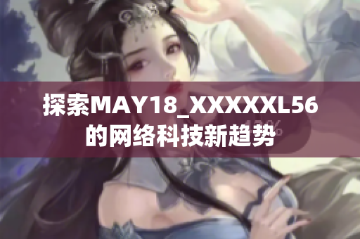 探索MAY18_XXXXXL56的网络科技新趋势