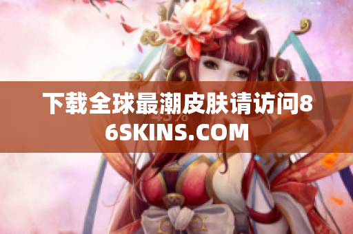 下载全球最潮皮肤请访问86SKINS.COM
