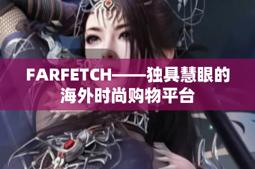 FARFETCH——独具慧眼的海外时尚购物平台