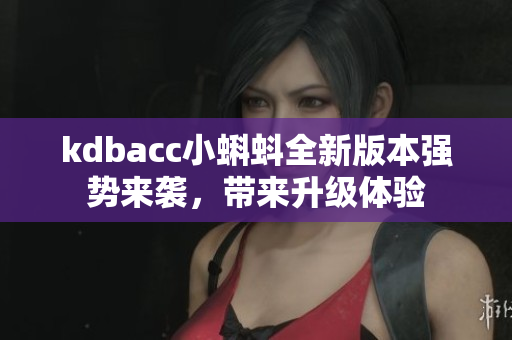 kdbacc小蝌蚪全新版本强势来袭，带来升级体验