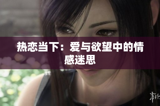 热恋当下：爱与欲望中的情感迷思