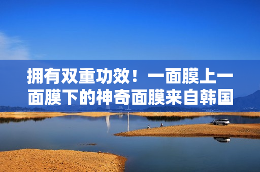 拥有双重功效！一面膜上一面膜下的神奇面膜来自韩国