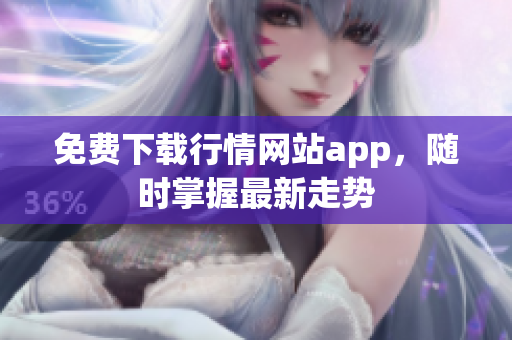 免费下载行情网站app，随时掌握最新走势