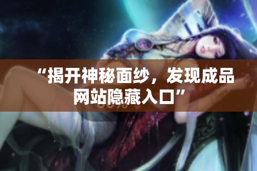 “揭开神秘面纱，发现成品网站隐藏入口”