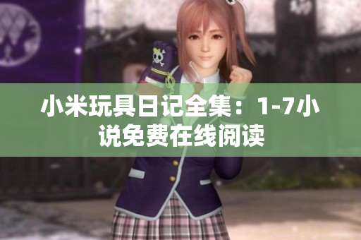 小米玩具日记全集：1-7小说免费在线阅读