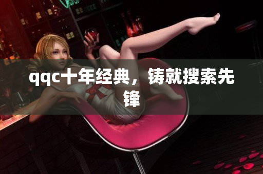 qqc十年经典，铸就搜索先锋