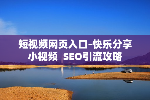短视频网页入口-快乐分享小视频  SEO引流攻略